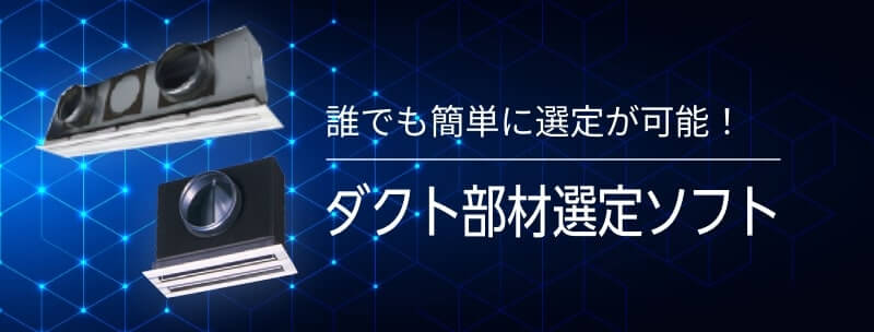 誰でも簡単に選定が可能！ | ダクト部材選定ソフトはこちら